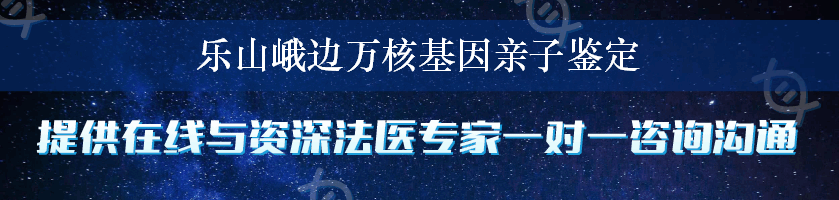 乐山峨边万核基因亲子鉴定